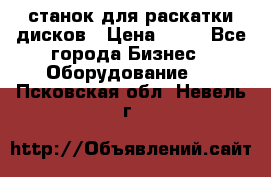 станок для раскатки дисков › Цена ­ 75 - Все города Бизнес » Оборудование   . Псковская обл.,Невель г.